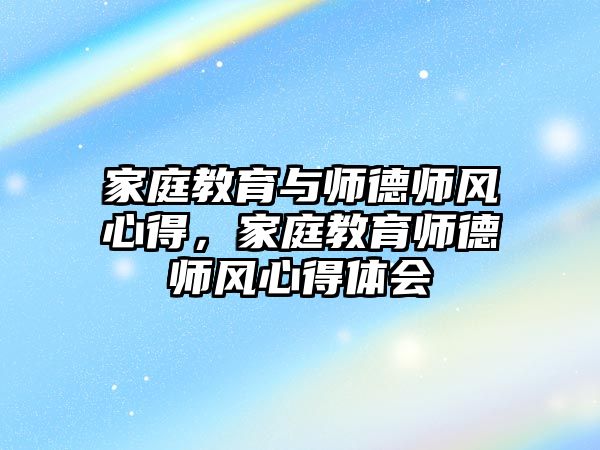 家庭教育與師德師風(fēng)心得，家庭教育師德師風(fēng)心得體會