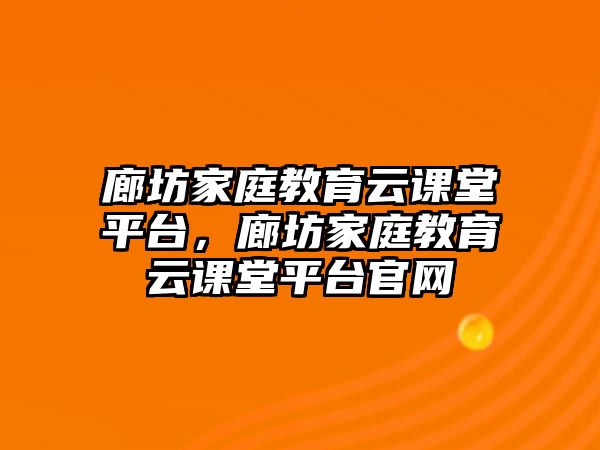 廊坊家庭教育云課堂平臺，廊坊家庭教育云課堂平臺官網(wǎng)