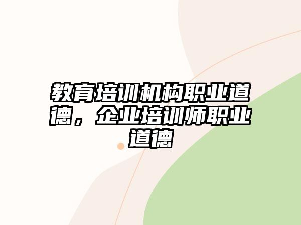 教育培訓(xùn)機構(gòu)職業(yè)道德，企業(yè)培訓(xùn)師職業(yè)道德