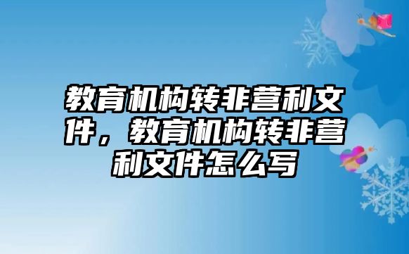 教育機(jī)構(gòu)轉(zhuǎn)非營(yíng)利文件，教育機(jī)構(gòu)轉(zhuǎn)非營(yíng)利文件怎么寫