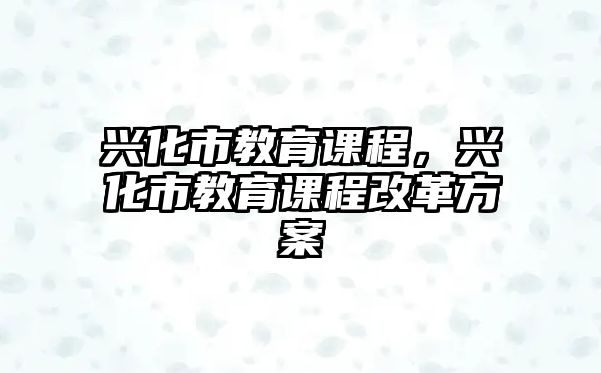 興化市教育課程，興化市教育課程改革方案