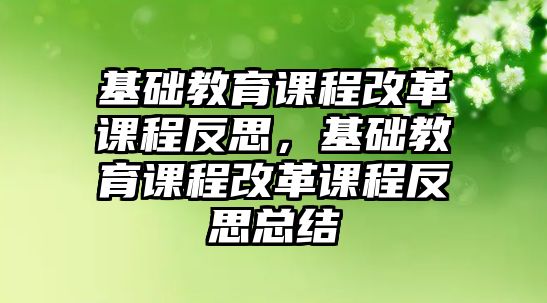 基礎教育課程改革課程反思，基礎教育課程改革課程反思總結