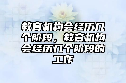 教育機構會經歷幾個階段，教育機構會經歷幾個階段的工作