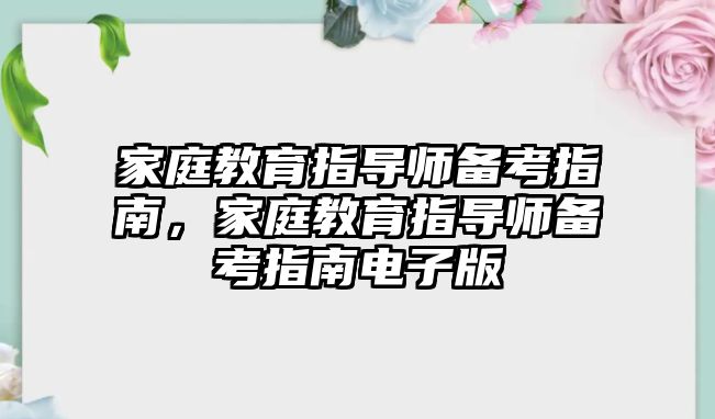 家庭教育指導(dǎo)師備考指南，家庭教育指導(dǎo)師備考指南電子版