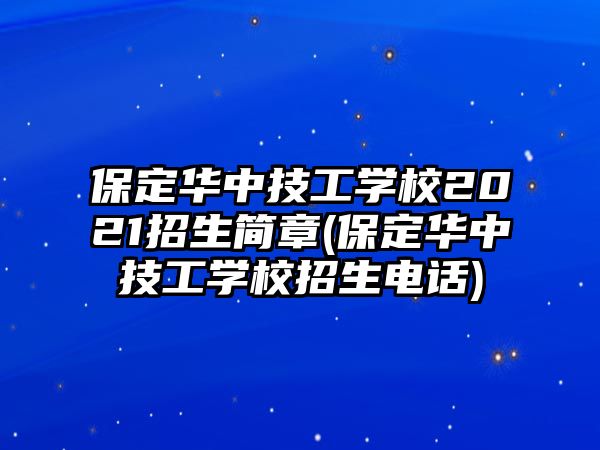 保定華中技工學(xué)校2021招生簡章(保定華中技工學(xué)校招生電話)