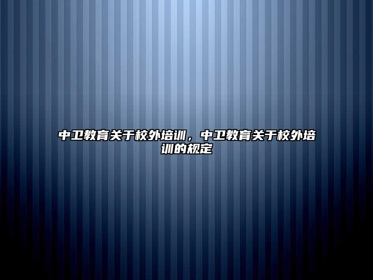 中衛(wèi)教育關于校外培訓，中衛(wèi)教育關于校外培訓的規(guī)定