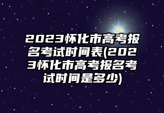 2023懷化市高考報(bào)名考試時(shí)間表(2023懷化市高考報(bào)名考試時(shí)間是多少)