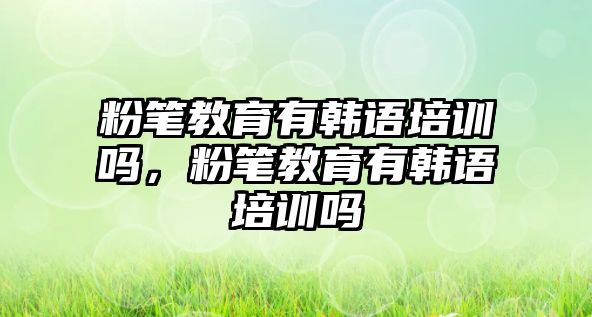 粉筆教育有韓語培訓嗎，粉筆教育有韓語培訓嗎