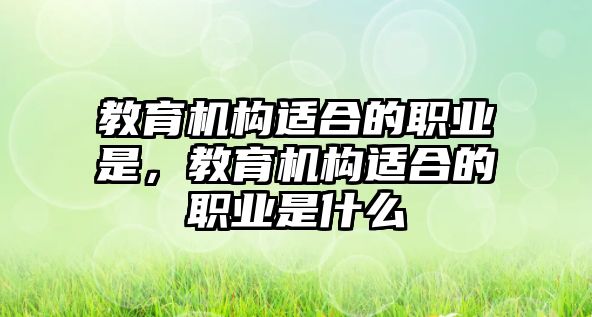 教育機(jī)構(gòu)適合的職業(yè)是，教育機(jī)構(gòu)適合的職業(yè)是什么