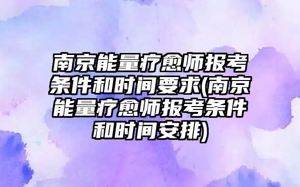 南京能量療愈師報(bào)考條件和時(shí)間要求(南京能量療愈師報(bào)考條件和時(shí)間安排)