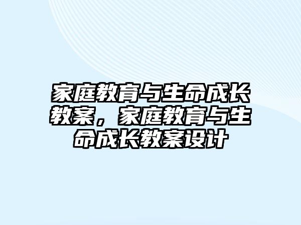 家庭教育與生命成長教案，家庭教育與生命成長教案設(shè)計(jì)