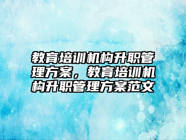 教育培訓(xùn)機(jī)構(gòu)升職管理方案，教育培訓(xùn)機(jī)構(gòu)升職管理方案范文