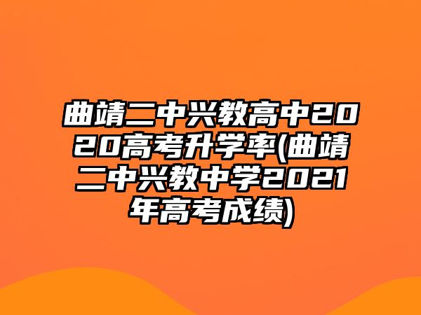 曲靖二中興教高中2020高考升學(xué)率(曲靖二中興教中學(xué)2021年高考成績(jī))