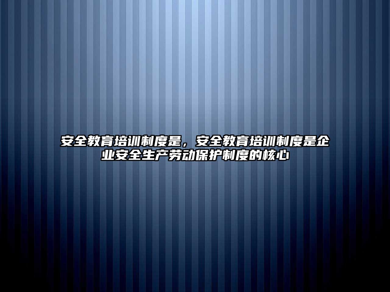 安全教育培訓(xùn)制度是，安全教育培訓(xùn)制度是企業(yè)安全生產(chǎn)勞動(dòng)保護(hù)制度的核心