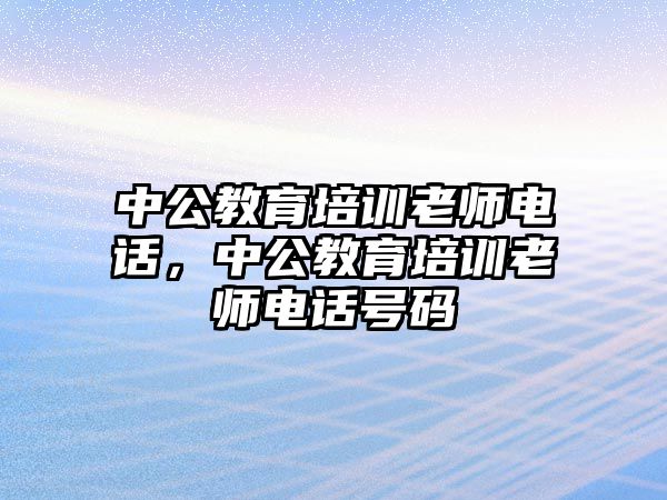 中公教育培訓老師電話，中公教育培訓老師電話號碼