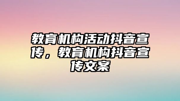 教育機(jī)構(gòu)活動(dòng)抖音宣傳，教育機(jī)構(gòu)抖音宣傳文案