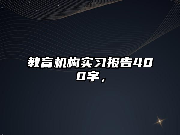 教育機構(gòu)實習(xí)報告400字，