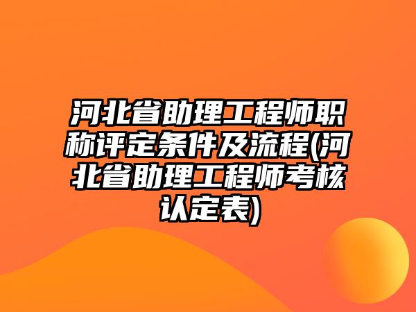 河北省助理工程師職稱評(píng)定條件及流程(河北省助理工程師考核認(rèn)定表)