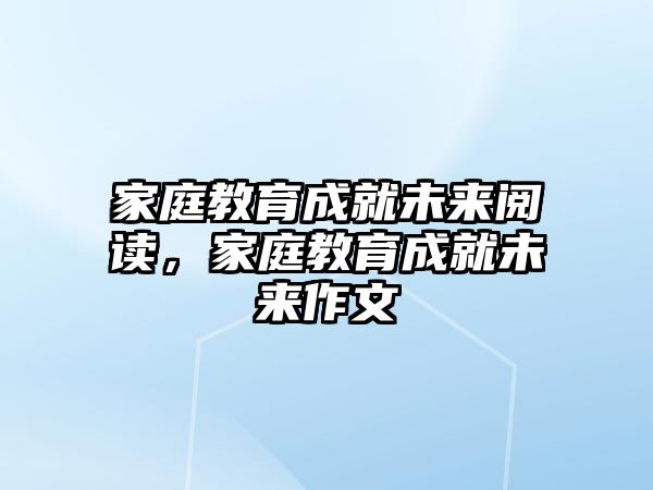 家庭教育成就未來閱讀，家庭教育成就未來作文