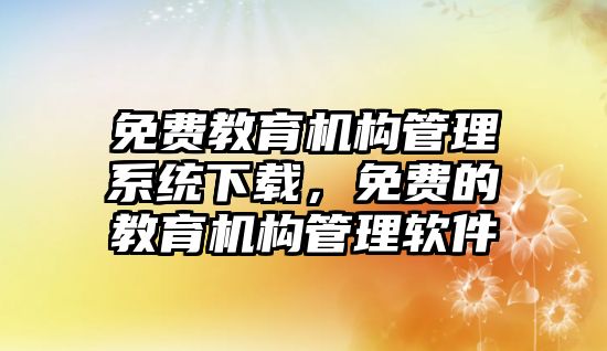 免費(fèi)教育機(jī)構(gòu)管理系統(tǒng)下載，免費(fèi)的教育機(jī)構(gòu)管理軟件