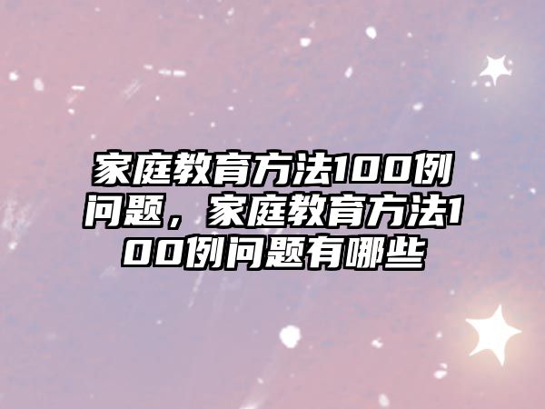 家庭教育方法100例問(wèn)題，家庭教育方法100例問(wèn)題有哪些