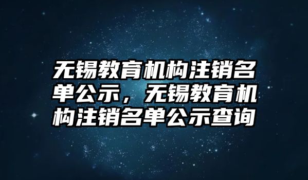 無錫教育機構(gòu)注銷名單公示，無錫教育機構(gòu)注銷名單公示查詢