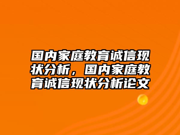 國內(nèi)家庭教育誠信現(xiàn)狀分析，國內(nèi)家庭教育誠信現(xiàn)狀分析論文