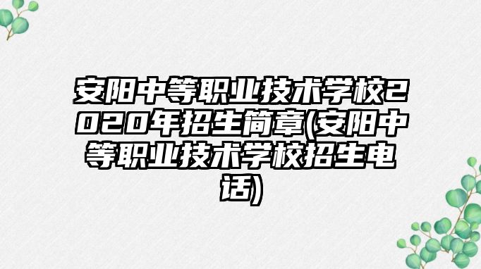 安陽中等職業(yè)技術(shù)學校2020年招生簡章(安陽中等職業(yè)技術(shù)學校招生電話)