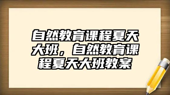 自然教育課程夏天大班，自然教育課程夏天大班教案