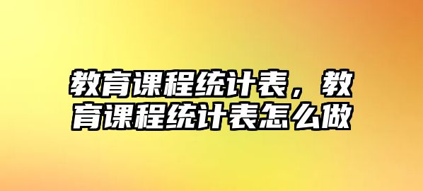 教育課程統(tǒng)計(jì)表，教育課程統(tǒng)計(jì)表怎么做