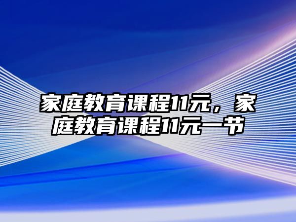 家庭教育課程11元，家庭教育課程11元一節(jié)