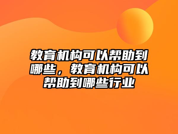 教育機構(gòu)可以幫助到哪些，教育機構(gòu)可以幫助到哪些行業(yè)