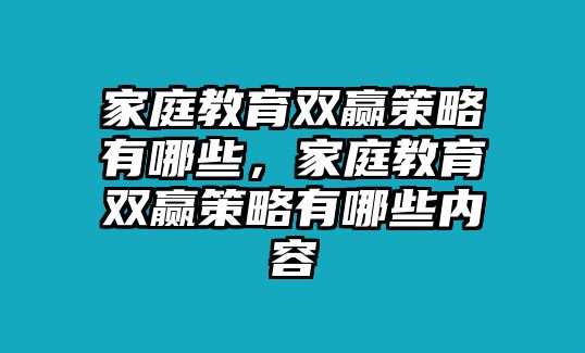 家庭教育雙贏策略有哪些，家庭教育雙贏策略有哪些內(nèi)容