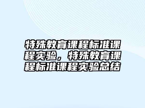 特殊教育課程標(biāo)準(zhǔn)課程實(shí)驗(yàn)，特殊教育課程標(biāo)準(zhǔn)課程實(shí)驗(yàn)總結(jié)