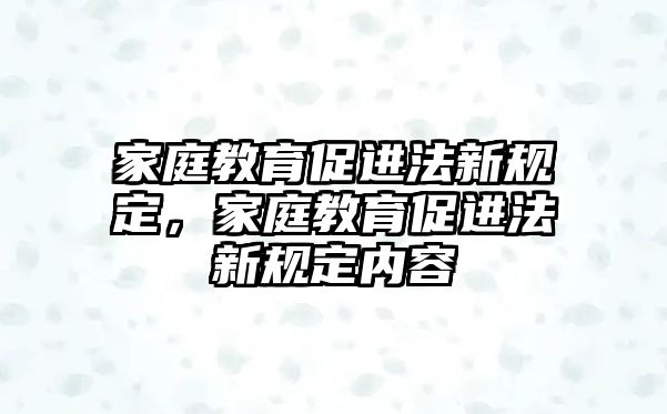 家庭教育促進(jìn)法新規(guī)定，家庭教育促進(jìn)法新規(guī)定內(nèi)容