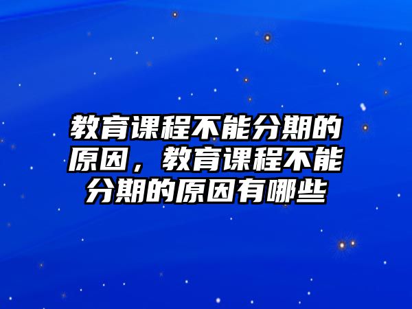 教育課程不能分期的原因，教育課程不能分期的原因有哪些