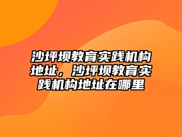 沙坪壩教育實(shí)踐機(jī)構(gòu)地址，沙坪壩教育實(shí)踐機(jī)構(gòu)地址在哪里