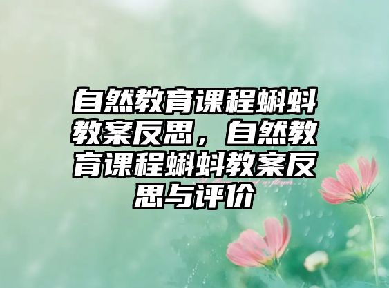 自然教育課程蝌蚪教案反思，自然教育課程蝌蚪教案反思與評價