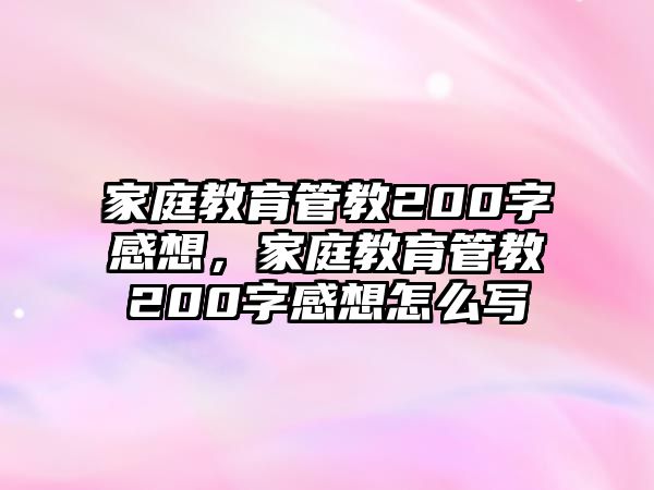 家庭教育管教200字感想，家庭教育管教200字感想怎么寫