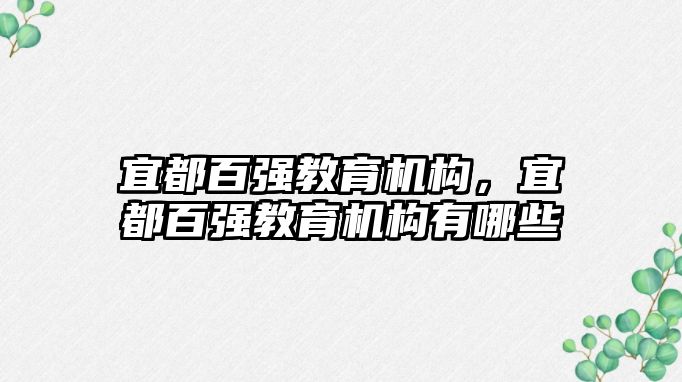 宜都百?gòu)?qiáng)教育機(jī)構(gòu)，宜都百?gòu)?qiáng)教育機(jī)構(gòu)有哪些