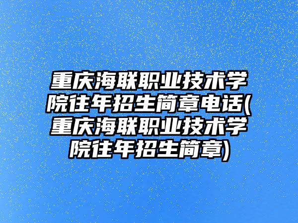 重慶海聯(lián)職業(yè)技術學院往年招生簡章電話(重慶海聯(lián)職業(yè)技術學院往年招生簡章)