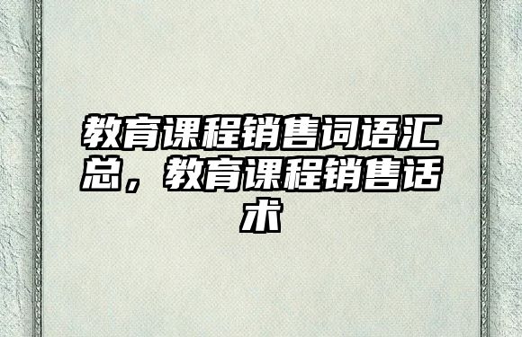 教育課程銷售詞語匯總，教育課程銷售話術(shù)