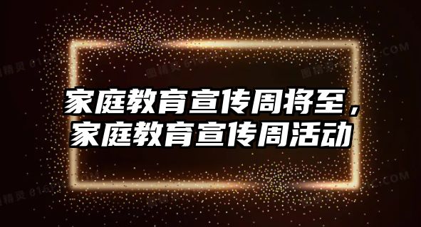 家庭教育宣傳周將至，家庭教育宣傳周活動