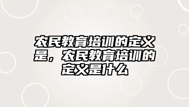 農(nóng)民教育培訓(xùn)的定義是，農(nóng)民教育培訓(xùn)的定義是什么