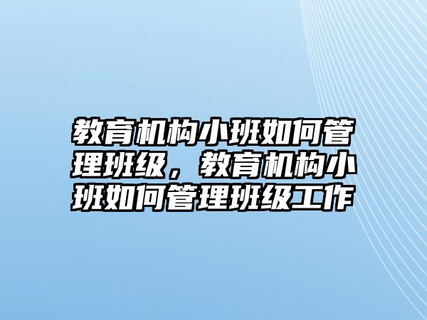 教育機構小班如何管理班級，教育機構小班如何管理班級工作