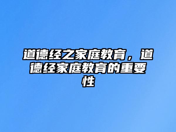 道德經(jīng)之家庭教育，道德經(jīng)家庭教育的重要性