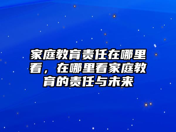 家庭教育責(zé)任在哪里看，在哪里看家庭教育的責(zé)任與未來