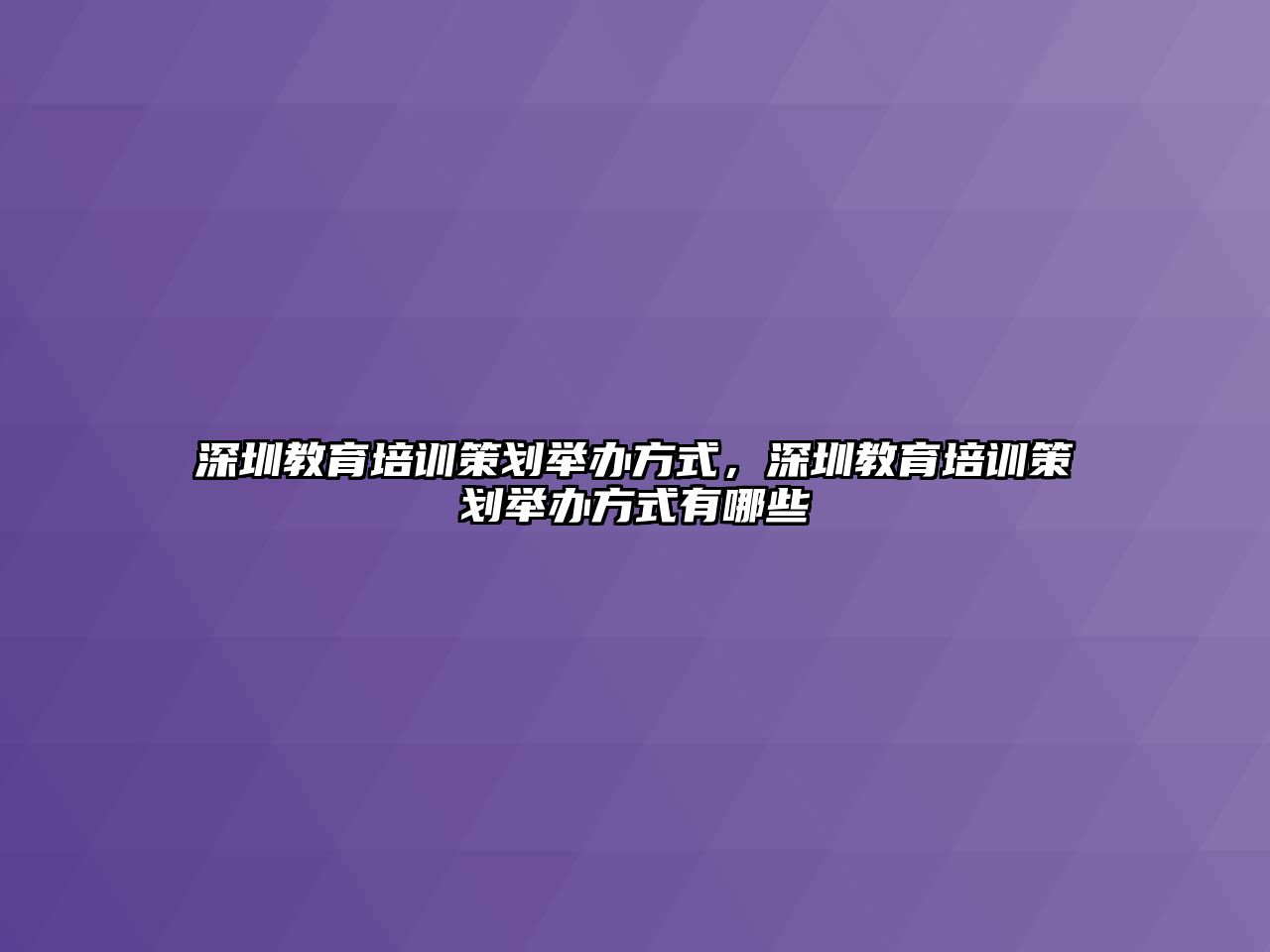 深圳教育培訓策劃舉辦方式，深圳教育培訓策劃舉辦方式有哪些