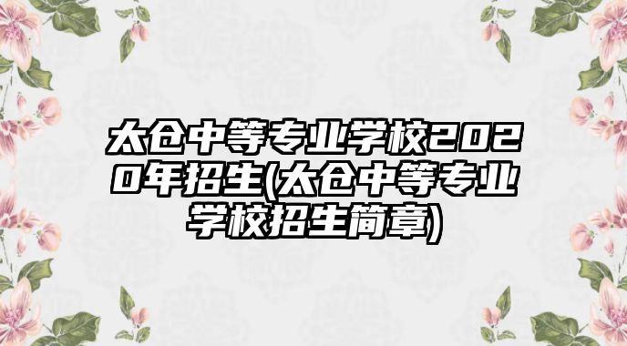 太倉中等專業(yè)學(xué)校2020年招生(太倉中等專業(yè)學(xué)校招生簡章)