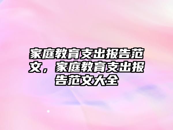 家庭教育支出報告范文，家庭教育支出報告范文大全